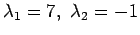 $ \lambda_1=7, \lambda_2=-1$