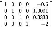 \begin{displaymath}
\left[
\begin{array}{rrrrr}
1 & 0 & 0 & 0 &-0.5\\
0 & 1 & 0...
... & 1 & 0 & 0.3333\\
0 & 0 & 0 & 1 & -2\\
\end{array} \right]
\end{displaymath}