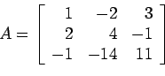 \begin{displaymath}
A=\left[
\begin{array}{rrr}
1 & -2 & 3 \\
2 & 4 &-1 \\
-1 &-14 & 11\\
\end{array} \right]
\end{displaymath}