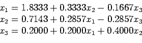 \begin{displaymath}
\begin{array}{l}
x_1 = 1.8333 + 0.3333x_2 - 0.1667x_3 \\
x_...
...857x_3 \\
x_3 = 0.2000 + 0.2000x_1 + 0.4000x_2 \\
\end{array}\end{displaymath}