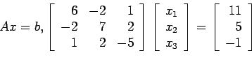 \begin{displaymath}
Ax=b,
\left[
\begin{array}{rrr}
6 &-2 & 1 \\
-2 & 7 & 2 \...
...left[
\begin{array}{r}
11\\
5\\
-1\\
\end{array}\right]
\end{displaymath}