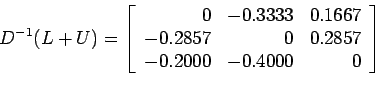 \begin{displaymath}
D^{-1}(L + U)=\left[
\begin{array}{rrr}
0 &-0.3333 & 0.1667...
... 0 & 0.2857 \\
-0.2000 & -0.4000 & 0 \\
\end{array} \right]
\end{displaymath}