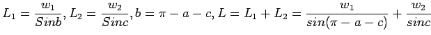 $\displaystyle L_1=\frac{w_1}{Sin b},L_2=\frac{w_2}{Sin c},
b=\pi-a-c,L=L_1+L_2=\frac{w_1}{sin(\pi-a-c)}+\frac{w_2}{sin c}
$