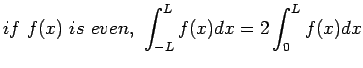 $\displaystyle if f(x) is even, \int_{-L}^{L}f(x)dx=2\int_{0}^{L}f(x)dx
$