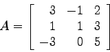 \begin{displaymath}
A=\left[
\begin{array}{rrr}
3 &-1 &2\\
1 & 1 &3\\
-3 & 0 &5\\
\end{array} \right]
\end{displaymath}