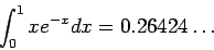 \begin{displaymath}
\int_0^1 xe^{-x}dx=0.26424\ldots
\end{displaymath}