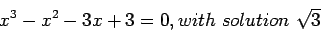 \begin{displaymath}
x^3-x^2-3x+3=0,with~solution~\sqrt3
\end{displaymath}