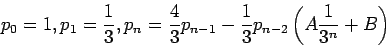 \begin{displaymath}
p_0 = 1 , p_1 =\frac{1}{3}, p_n =\frac{4}{3}p_{n-1} -\frac{1}{3}p_{n-2}\left(A\frac{1}{3^n}+B\right)
\end{displaymath}