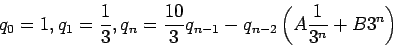 \begin{displaymath}
q_0 = 1 , q_1 =\frac{1}{3}, q_n =\frac{10}{3}q_{n-1} -q_{n-2}\left(A\frac{1}{3^n}+B3^n\right)
\end{displaymath}