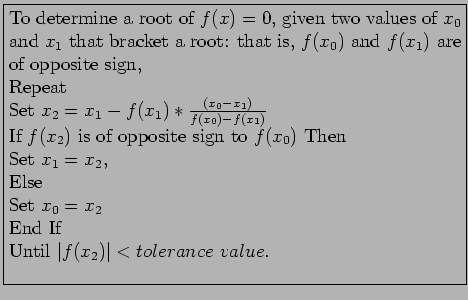 \fbox{\parbox{10cm}{
To determine a root of $f(x) = 0$, given two values of $x_0...
...\\
Set $x_0= x_2$\\
End If\\
Until $\vert f(x_2)\vert<tolerance~value$.\\
}}