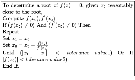 \fbox{\parbox{10cm}{
To determine a root of $f(x) = 0$, given $x_0$\ reasonably ...
...lerance~value1)$\ Or
If $\vert f(x_0)\vert < tolerance~value2)$\\
End If.\\
}}