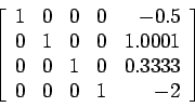 \begin{displaymath}
\left[
\begin{array}{rrrrr}
1 & 0 & 0 & 0 &-0.5\\
0 & 1 & 0...
... & 1 & 0 & 0.3333\\
0 & 0 & 0 & 1 & -2\\
\end{array} \right]
\end{displaymath}