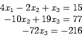 \begin{displaymath}
\begin{array}{r}
4x_1-2x_2+ x_3= 15 \\
-10x_2+19x_3= 77 \\
-72x_3=-216 \\
\end{array}\end{displaymath}