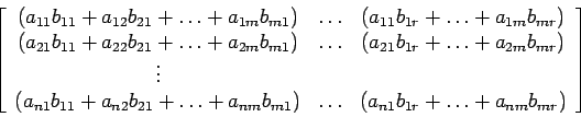 \begin{displaymath}
\left[
\begin{array}{ccc}
(a_{11}b_{11}+a_{12}b_{21}+ \ldo...
... (a_{n1}b_{1r}+ \ldots +a_{nm}b_{mr})\\
\end{array} \right]
\end{displaymath}