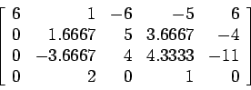 \begin{displaymath}
\left[
\begin{array}{rrrrr}
6 & 1 &-6 &-5 &6 \\
0 &1.6667...
... & 4 &4.3333&-11 \\
0 & 2 & 0 & 1 &0 \\
\end{array} \right]
\end{displaymath}