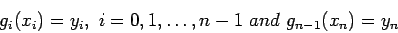 \begin{displaymath}
g_i(x_i)=y_i,~ i=0,1,\ldots, n - 1~and ~ g_{n-1}(x_n)=y_n
\end{displaymath}