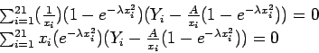 \begin{displaymath}
\begin{array}{l}
\sum_{i=1}^{21}(\frac{1}{x_i})(1-e^{-\lamb...
...^2})(Y_i-\frac{A}{x_i}(1-e^{-\lambda x_i^2}))=0 \\
\end{array}\end{displaymath}