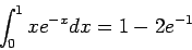 \begin{displaymath}
\int_0^1 xe^{-x}dx=1-2e^{-1}
\end{displaymath}