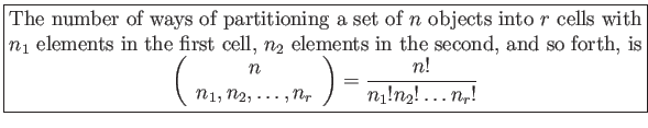 \fbox{\parbox{5in}{
The number of ways of partitioning a set of $n$ objects int...
...ots,n_r\\
\end{array}\right)=\frac{n!}{n_1!n_2!\ldots n_r!}
\end{displaymath}}}