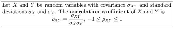 \fbox{\parbox{5in}{
Let $X$ and $Y$ be random variables with covariance $\sigm...
...\sigma_{XY}}{\sigma_{X}\sigma_{Y}}, -1 \leq \rho_{XY} \leq 1
\end{displaymath}}}