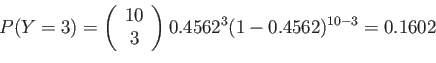 \begin{displaymath}
P(Y=3)=\left(
\begin{array}{c}
10\\
3\\
\end{array}\right)0.4562^3(1-0.4562)^{10-3}=0.1602
\end{displaymath}