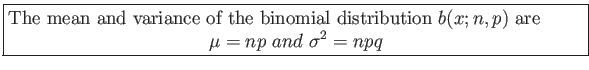 \fbox{\parbox{5in}{
The mean and variance of the binomial distribution $b(x; n, p)$ are
\begin{displaymath}
\mu=np and \sigma^2=npq
\end{displaymath}}}