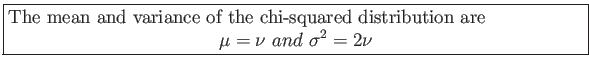 \fbox{\parbox{5in}{
The mean and variance of the chi-squared distribution are
\begin{displaymath}
\mu=\nu and \sigma^2=2\nu
\end{displaymath}}}