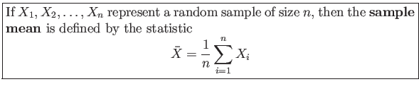 \fbox{\parbox{5in}{
If $X_1,X_2,\ldots,X_n$ represent a random sample of size $...
...stic
\begin{displaymath}
\bar{X}=\frac{1}{n}\sum_{i=1}^n X_i
\end{displaymath}}}