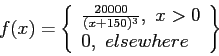 \begin{displaymath}
f(x)=\left\lbrace
\begin{array}{l}
\frac{20000}{(x+150)^3},~ x > 0 \\
0, ~elsewhere \\
\end{array}\right\rbrace
\end{displaymath}