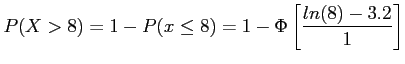 $\displaystyle P(X > 8)=1-P(x \leq 8)=1-\Phi\left[ \frac{ln(8)-3.2}{1}\right]
$