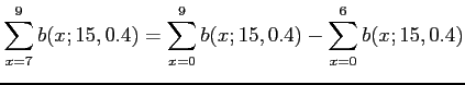 $\displaystyle \sum_{x=7}^{9} b(x;15,0.4)=\sum_{x=0}^{9} b(x;15,0.4)-\sum_{x=0}^{6} b(x;15,0.4)
$