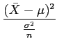 $\displaystyle \frac{(\bar{X}-\mu)^2}{\frac{\sigma^2}{n}}
$