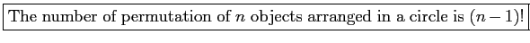 \fbox{\parbox{5in}{
The number of permutation of $n$\ objects arranged in a circle is $(n-1)!$
}}