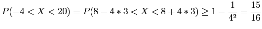 $\displaystyle P(-4<X<20)=P(8-4*3 <X < 8+4*3) \geq 1-\frac{1}{4^2}=\frac{15}{16}
$