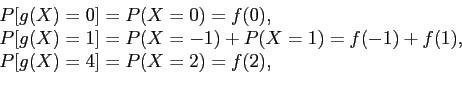 \begin{displaymath}
\begin{array}{l}
P[g(X) = 0] = P(X = 0) = f(0), \\
P[g(X) =...
...f(-1)+ f(1), \\
P[g(X) = 4] = P(X = 2) = f(2), \\
\end{array}\end{displaymath}