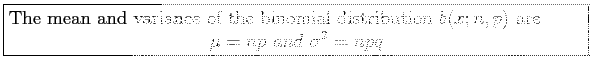 \fbox{\parbox{5in}{
The mean and variance of the binomial distribution $b(x; n, p)$\ are
\begin{displaymath}
\mu=np~and~\sigma^2=npq
\end{displaymath}}}