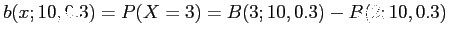 $\displaystyle b(x;10,0.3)=P(X=3)=B(3;10,0.3)-B(2;10,0.3)
$